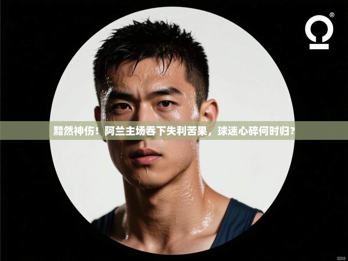 黯然神伤！阿兰主场吞下失利苦果，球迷心碎何时归？  第2张