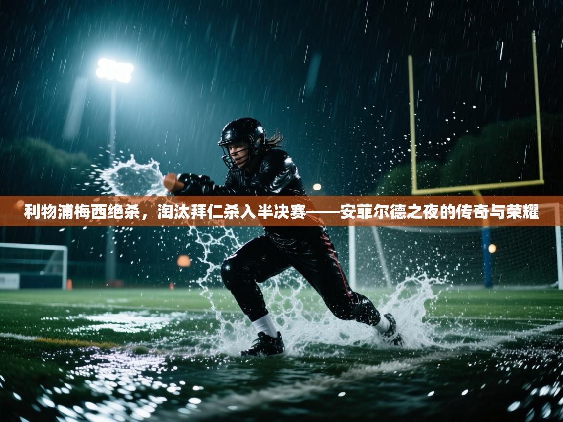 利物浦梅西绝杀,淘汰拜仁杀入半决赛——安菲尔德之夜的传奇与荣耀 第1张