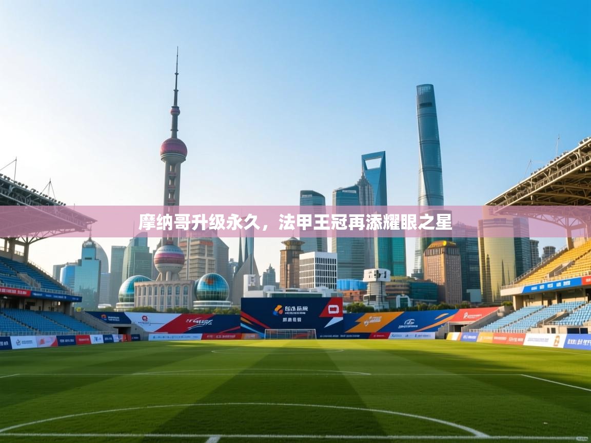 摩纳哥升级永久，法甲王冠再添耀眼之星